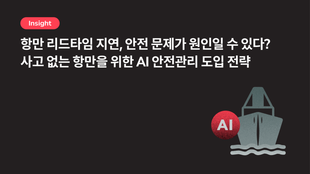 항만 지체 현상, 안전사고와 관련이 있다? AI로 물류 리드타임 줄이고 현장 인력 안전관리 하는 법
