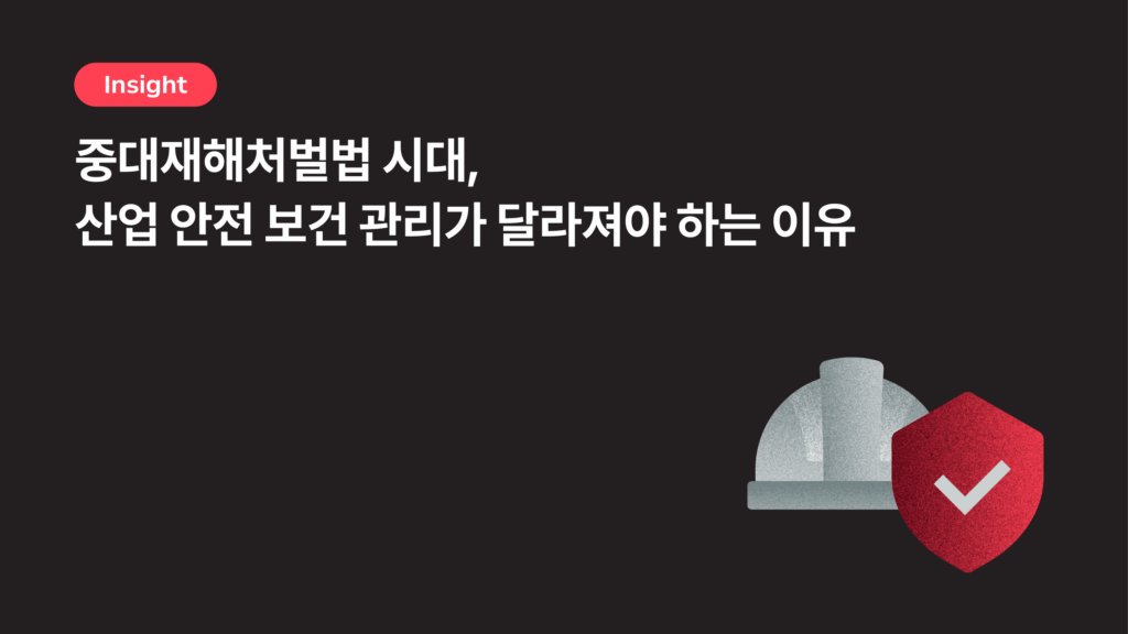 중대재해처벌법 시대, 산업 안전 보건 관리가 달라져야 하는 이유