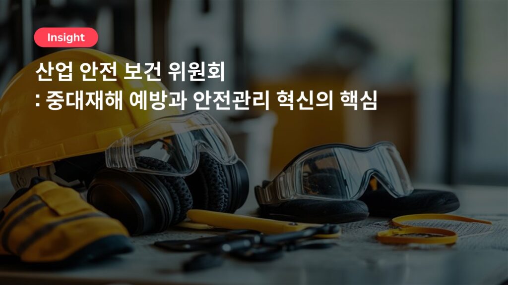 산업 안전 보건 위원회: 중대재해 예방과 안전관리 혁신의 핵심