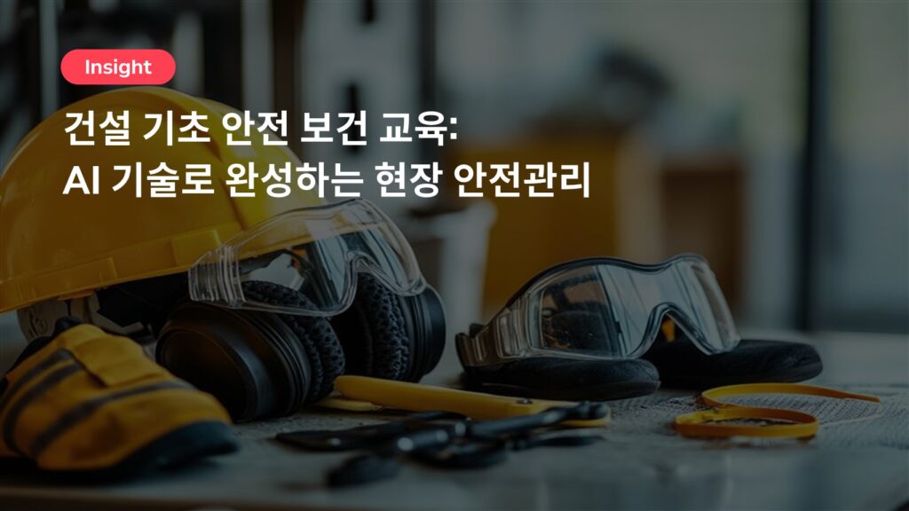 건설 기초 안전 보건 교육: AI 기술로 완성하는 현장 안전관리