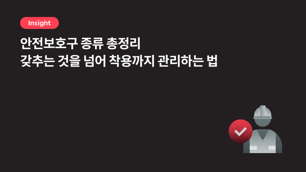 안전보호구 종류 총정리 — 갖추는 것을 넘어 착용까지 관리하는 법