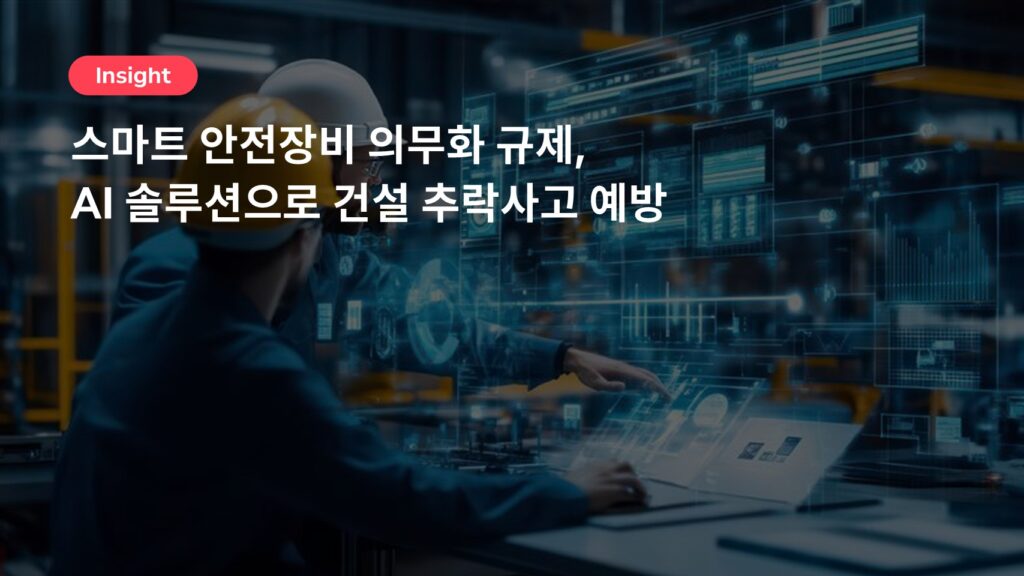 스마트 안전장비 의무화 규제, AI 솔루션으로 건설 추락사고 예방