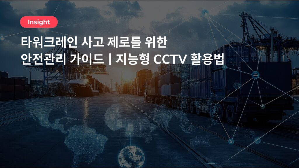 타워크레인 사고 제로를 위한 안전관리 가이드ㅣ지능형 CCTV 활용법