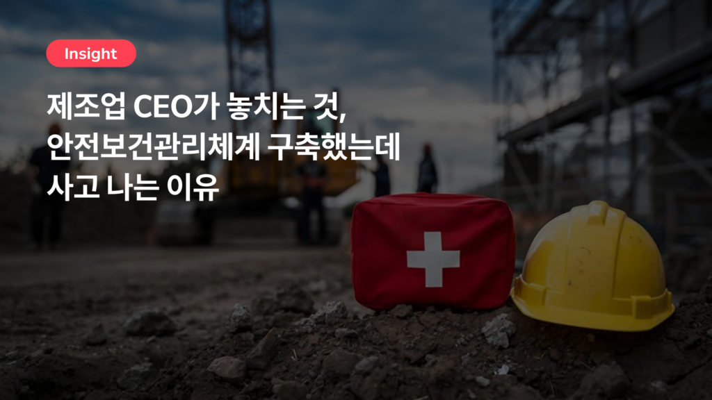 안전보건관리체계 구축했는데 사고 나는 이유 – 제조업 CEO가 놓치는 것