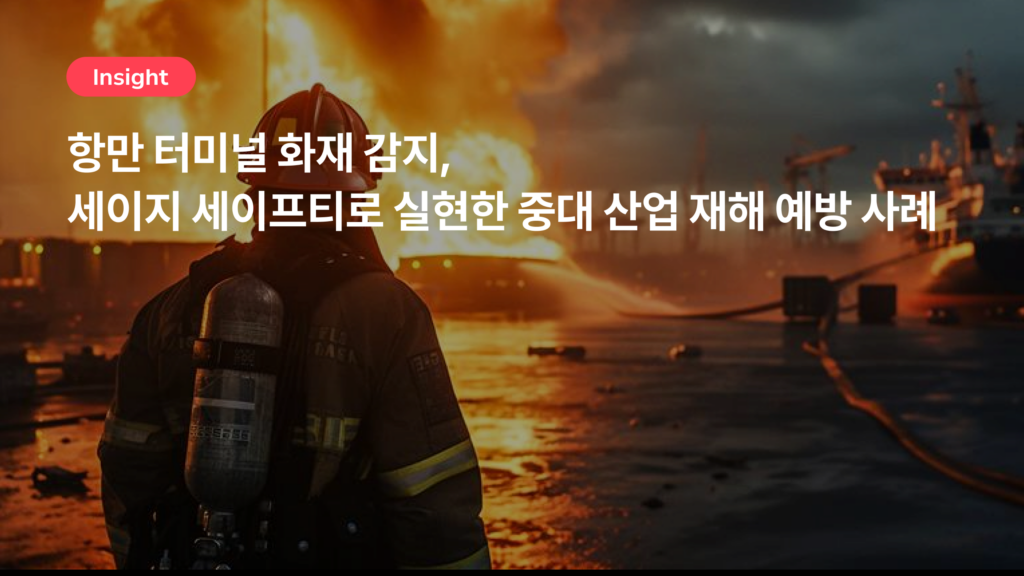 항만 터미널 화재 감지, 세이지 세이프티로 실현한 중대 산업 재해 예방 사례