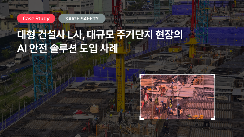 대형 건설사 L사, 대규모 주거단지 현장의 AI 안전 솔루션 도입 사례