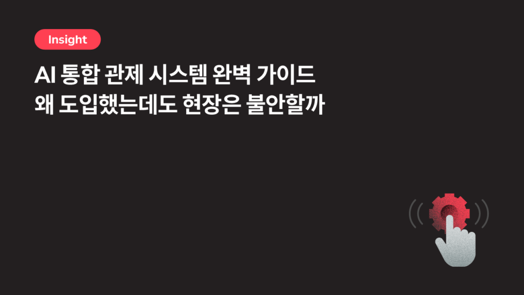 AI 통합 관제 시스템 완벽 가이드 — 왜 도입했는데도 현장은 불안할까