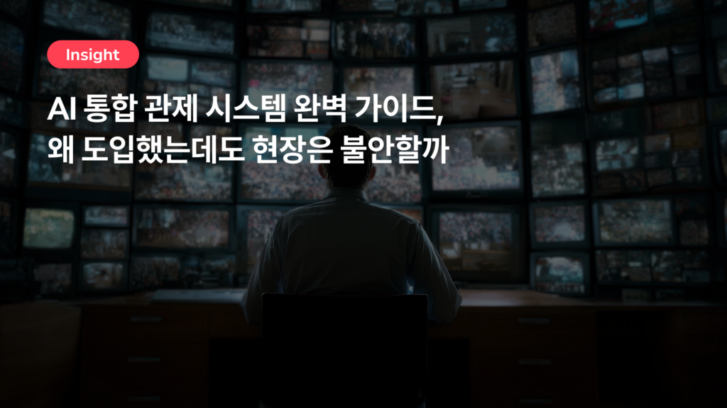 AI 통합 관제 시스템 완벽 가이드 — 왜 도입했는데도 현장은 불안할까