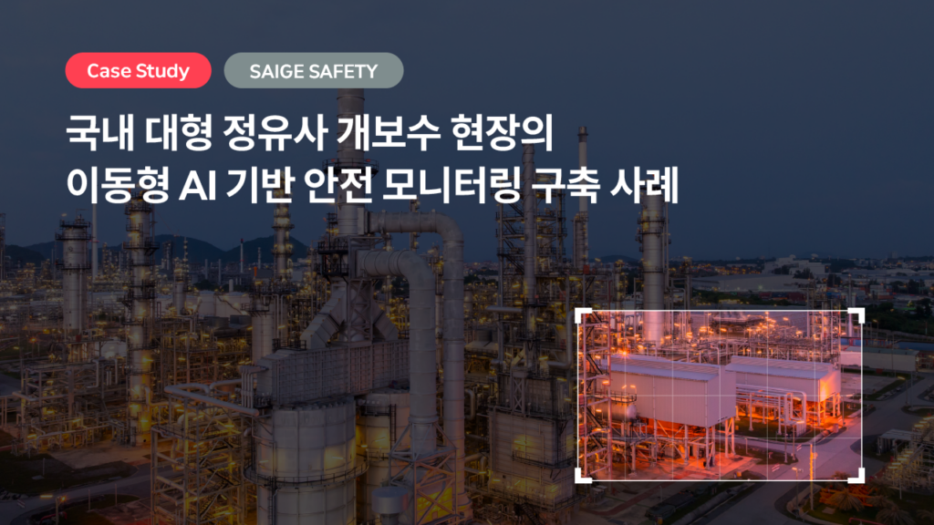 국내 대형 정유사 개보수 현장의 이동형 AI 기반 안전 모니터링 구축 사례 — 세이지 세이프티