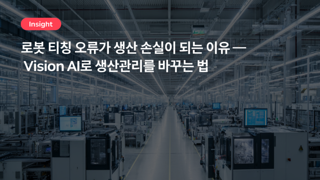 로봇 티칭 오류가 생산 손실이 되는 이유 — Vision AI로 생산관리를 바꾸는 법