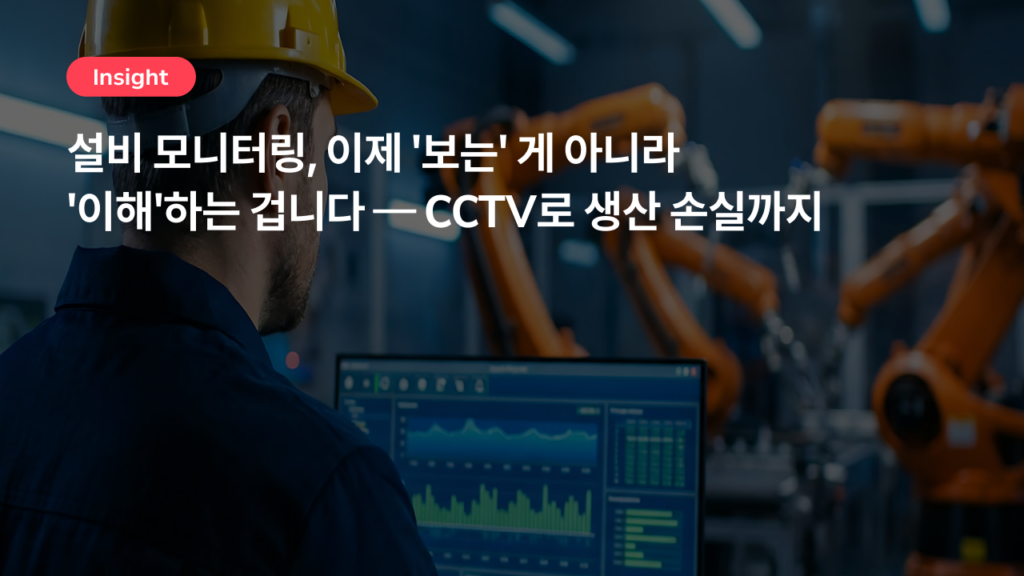 설비 모니터링, 이제 ‘보는’ 게 아니라 ‘이해’하는 겁니다 — CCTV로 생산 손실까지
