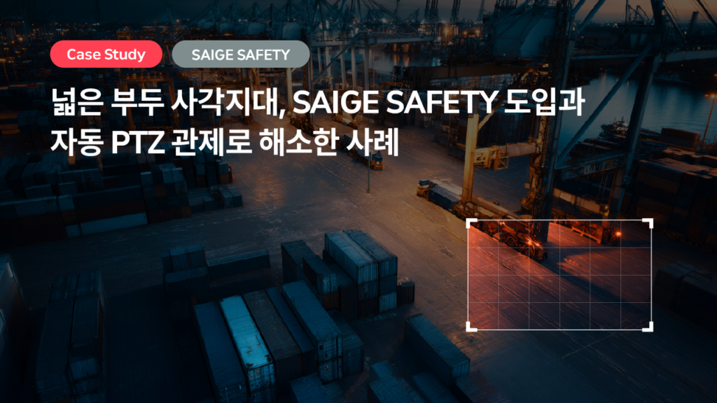 넓은 부두 사각지대, SAIGE SAFETY 도입과 자동 PTZ 안전 관제로 해소한 사례