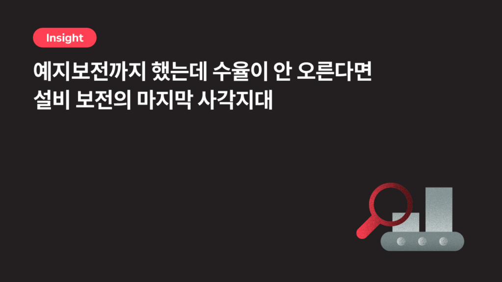 예지보전까지 했는데 수율이 안 오른다면 — 설비 보전의 마지막 사각지대