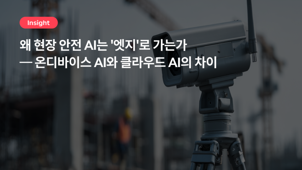 왜 현장 안전 AI는 ‘엣지’로 가는가 — 온디바이스 AI와 클라우드 AI의 차이