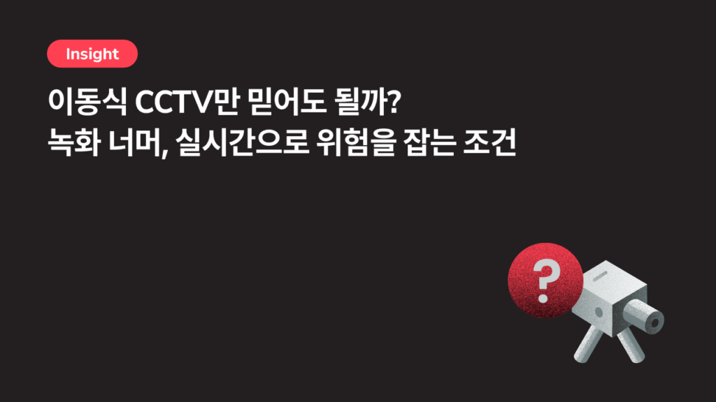 이동식 CCTV만 믿어도 될까? 녹화 너머, 실시간으로 위험을 잡는 조건