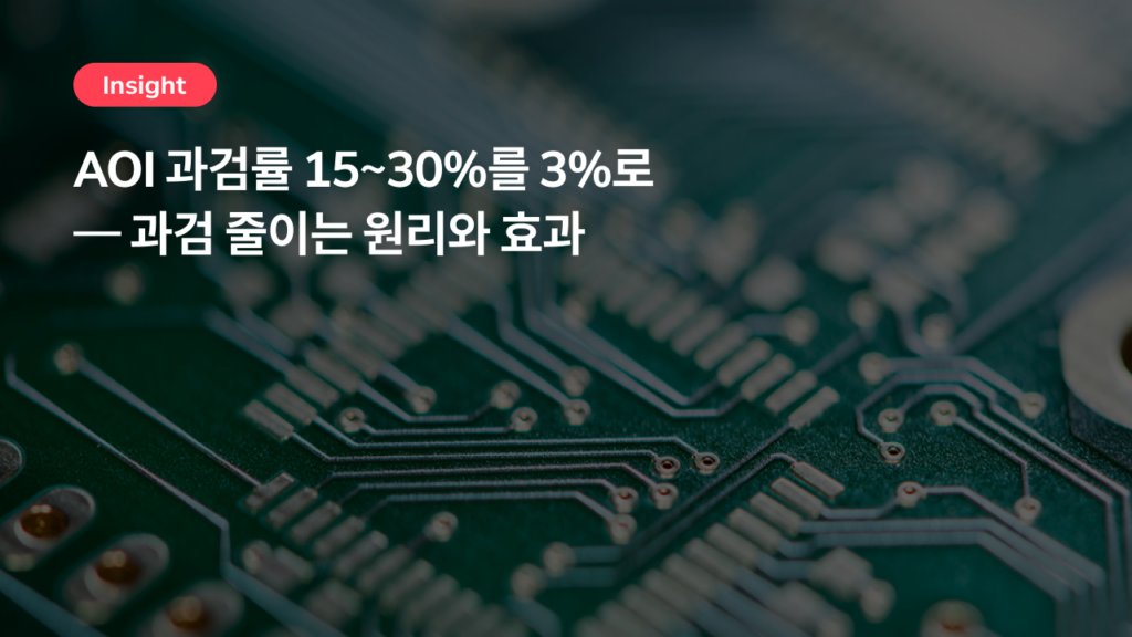 AOI 과검률, 작년보다 나빠지고 있진 않나요? — 15~30%로 오르는 이유와 3%로 줄이기