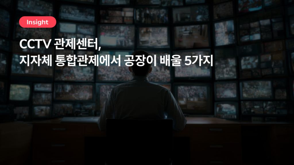 CCTV 관제센터, 지자체 통합관제에서 공장이 배울 5가지